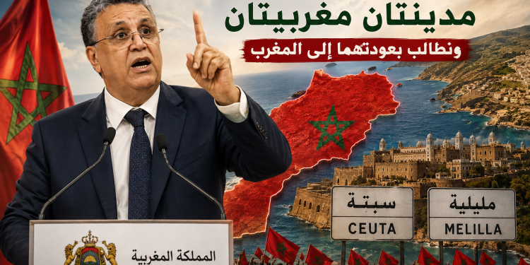 وهبي : سبتة ومليلية تشكلان حقاً تاريخياً وجعرافياً للمغرب ونقترح آلية للحوار مع إسبانيا